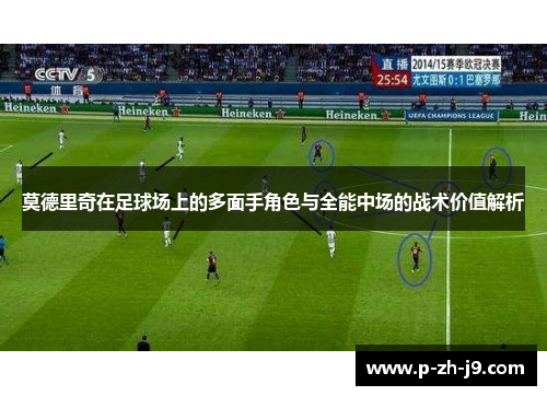 莫德里奇在足球场上的多面手角色与全能中场的战术价值解析 莫德里奇在足球场上的多面手角色与全能中场的战术价值解析
