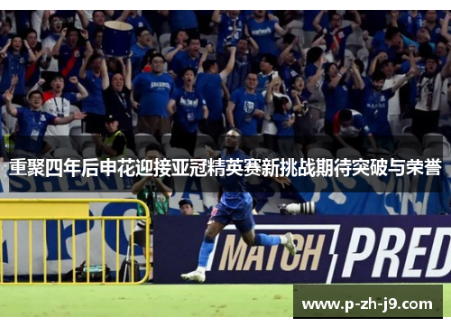 重聚四年后申花迎接亚冠精英赛新挑战期待突破与荣誉