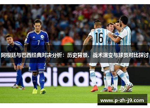 阿根廷与巴西经典对决分析：历史背景、战术演变与球员对比探讨