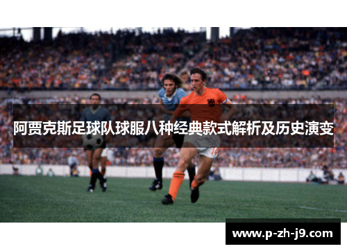 阿贾克斯足球队球服八种经典款式解析及历史演变