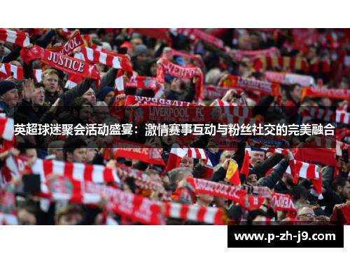 英超球迷聚会活动盛宴:激情赛事互动与粉丝社交的完美融合 英超球迷聚会活动盛宴:激情赛事互动与粉丝社交的完美融合