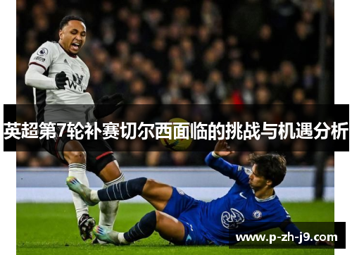 英超第7轮补赛切尔西面临的挑战与机遇分析