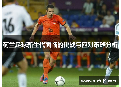 荷兰足球新生代面临的挑战与应对策略分析