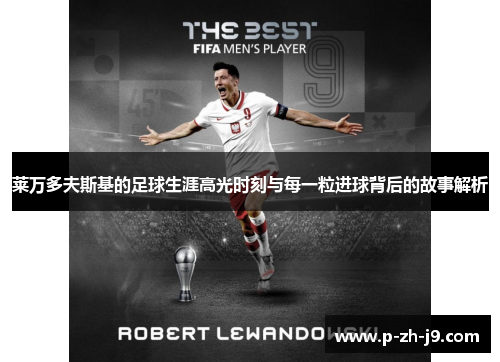 莱万多夫斯基的足球生涯高光时刻与每一粒进球背后的故事解析 莱万多夫斯基的足球生涯高光时刻与每一粒进球背后的故事解析