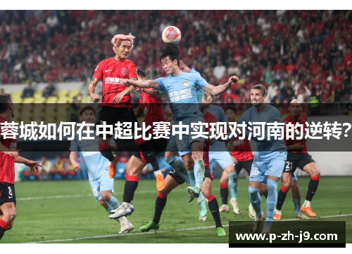 蓉城如何在中超比赛中实现对河南的逆转？