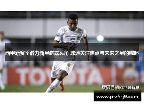 西甲新赛季潜力新星崭露头角 球迷关注焦点与未来之星的崛起