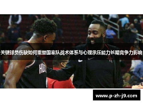 关键球员伤缺如何重塑国家队战术体系与心理承压能力长期竞争力影响 关键球员伤缺如何重塑国家队战术体系与心理承压能力长期竞争力影响