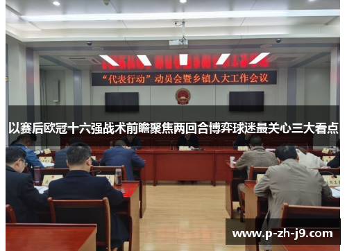 以赛后欧冠十六强战术前瞻聚焦两回合博弈球迷最关心三大看点 以赛后欧冠十六强战术前瞻聚焦两回合博弈球迷最关心三大看点