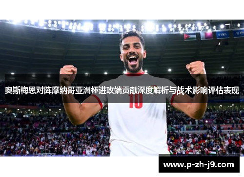 奥斯梅恩对阵摩纳哥亚洲杯进攻端贡献深度解析与战术影响评估表现 奥斯梅恩对阵摩纳哥亚洲杯进攻端贡献深度解析与战术影响评估表现