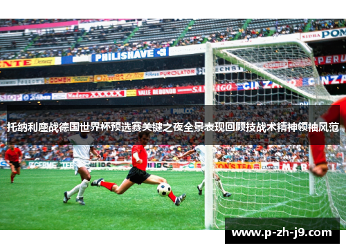 托纳利鏖战德国世界杯预选赛关键之夜全景表现回顾技战术精神领袖风范 托纳利鏖战德国世界杯预选赛关键之夜全景表现回顾技战术精神领袖风范