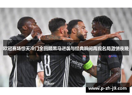 欧冠赛场惊天冷门全回顾黑马逆袭与经典瞬间再现名局激情夜晚