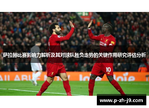 萨拉赫比赛影响力解析及其对球队胜负走势的关键作用研究评估分析 萨拉赫比赛影响力解析及其对球队胜负走势的关键作用研究评估分析