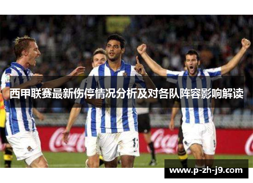 西甲联赛最新伤停情况分析及对各队阵容影响解读 西甲联赛最新伤停情况分析及对各队阵容影响解读
