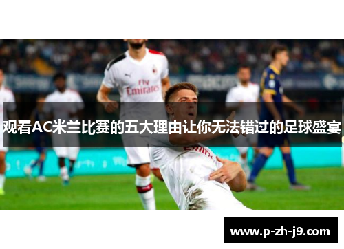 观看AC米兰比赛的五大理由让你无法错过的足球盛宴 观看AC米兰比赛的五大理由让你无法错过的足球盛宴
