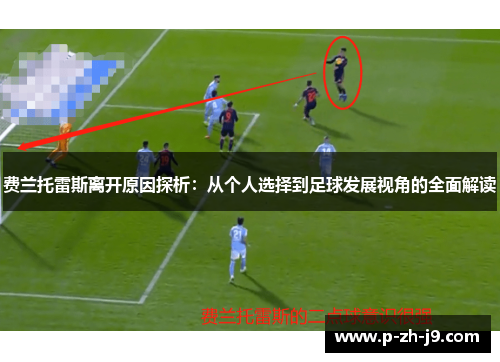 费兰托雷斯离开原因探析:从个人选择到足球发展视角的全面解读 费兰托雷斯离开原因探析:从个人选择到足球发展视角的全面解读