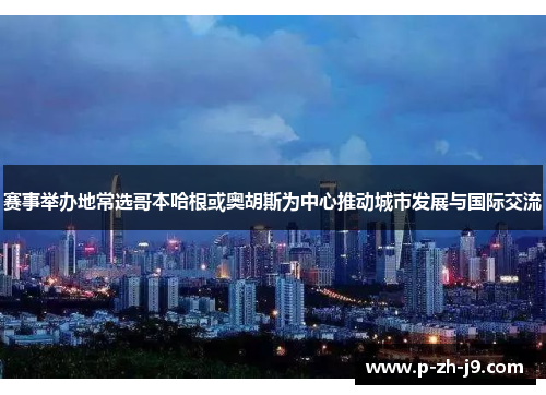 赛事举办地常选哥本哈根或奥胡斯为中心推动城市发展与国际交流 赛事举办地常选哥本哈根或奥胡斯为中心推动城市发展与国际交流