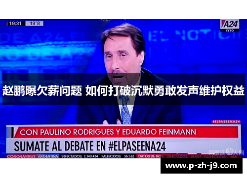 赵鹏曝欠薪问题 如何打破沉默勇敢发声维护权益 赵鹏曝欠薪问题 如何打破沉默勇敢发声维护权益