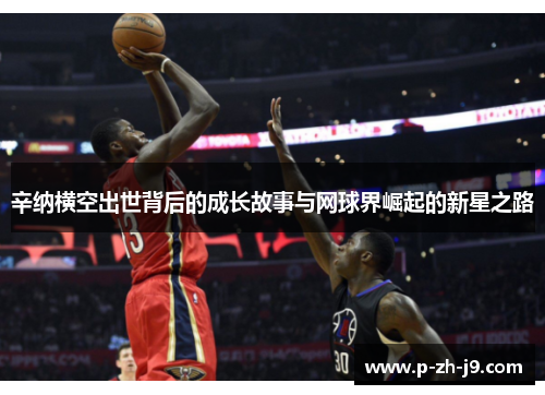 辛纳横空出世背后的成长故事与网球界崛起的新星之路