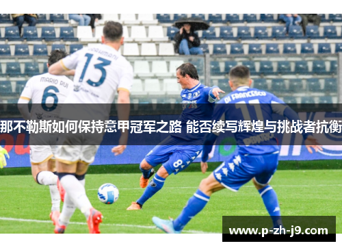 那不勒斯如何保持意甲冠军之路 能否续写辉煌与挑战者抗衡