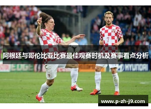 阿根廷与哥伦比亚比赛最佳观赛时机及赛事看点分析 阿根廷与哥伦比亚比赛最佳观赛时机及赛事看点分析