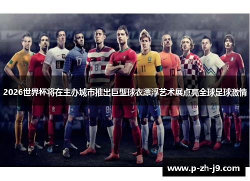 2026世界杯将在主办城市推出巨型球衣漂浮艺术展点亮全球足球激情 2026世界杯将在主办城市推出巨型球衣漂浮艺术展点亮全球足球激情