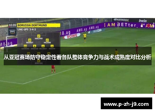 从亚冠赛场防守稳定性看各队整体竞争力与战术成熟度对比分析 从亚冠赛场防守稳定性看各队整体竞争力与战术成熟度对比分析