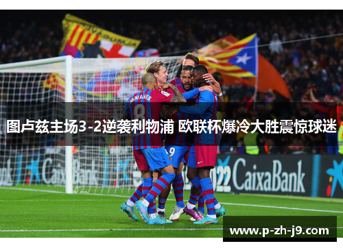 图卢兹主场3-2逆袭利物浦 欧联杯爆冷大胜震惊球迷 图卢兹主场3-2逆袭利物浦 欧联杯爆冷大胜震惊球迷