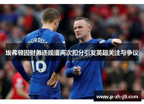 埃弗顿因财务违规遭两次扣分引发英超关注与争议 埃弗顿因财务违规遭两次扣分引发英超关注与争议