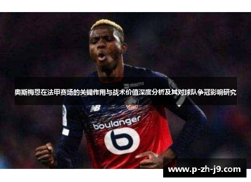 奥斯梅恩在法甲赛场的关键作用与战术价值深度分析及其对球队争冠影响研究