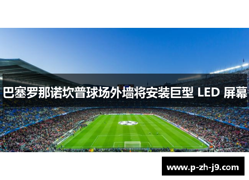 巴塞罗那诺坎普球场外墙将安装巨型 LED 屏幕