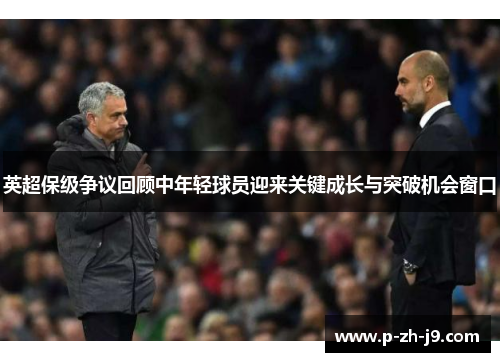 英超保级争议回顾中年轻球员迎来关键成长与突破机会窗口 英超保级争议回顾中年轻球员迎来关键成长与突破机会窗口
