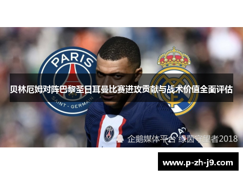 贝林厄姆对阵巴黎圣日耳曼比赛进攻贡献与战术价值全面评估