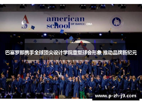 巴塞罗那携手全球顶尖设计学院重塑球会形象 推动品牌新纪元 巴塞罗那携手全球顶尖设计学院重塑球会形象 推动品牌新纪元