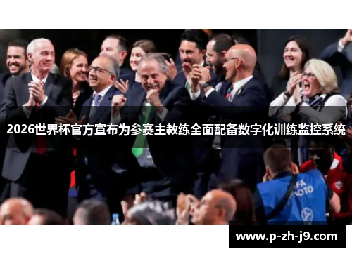 2026世界杯官方宣布为参赛主教练全面配备数字化训练监控系统 2026世界杯官方宣布为参赛主教练全面配备数字化训练监控系统