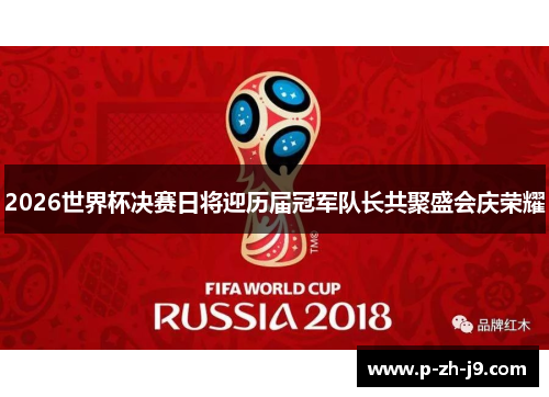 2026世界杯决赛日将迎历届冠军队长共聚盛会庆荣耀 2026世界杯决赛日将迎历届冠军队长共聚盛会庆荣耀