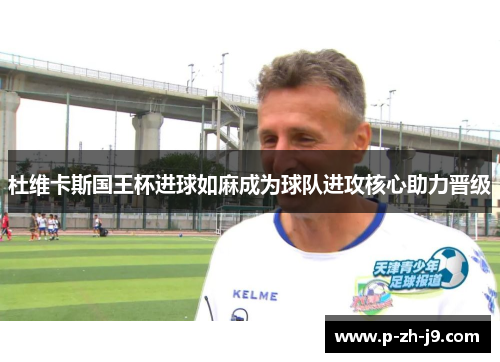 杜维卡斯国王杯进球如麻成为球队进攻核心助力晋级