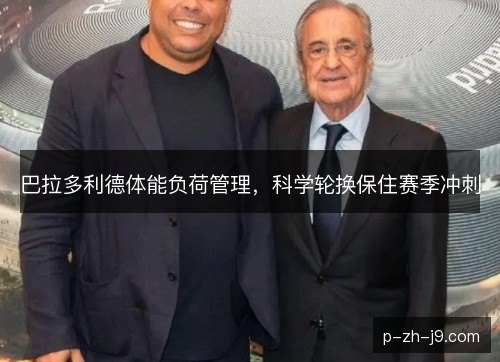 巴拉多利德体能负荷管理，科学轮换保住赛季冲刺