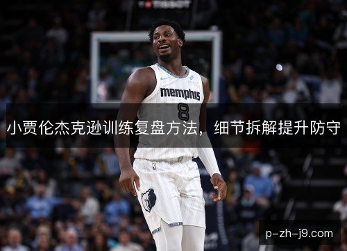 小贾伦杰克逊训练复盘方法，细节拆解提升防守